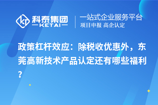 政策杠桿效應:除稅收優惠外,東莞高新技術產品認定還有哪些福利?