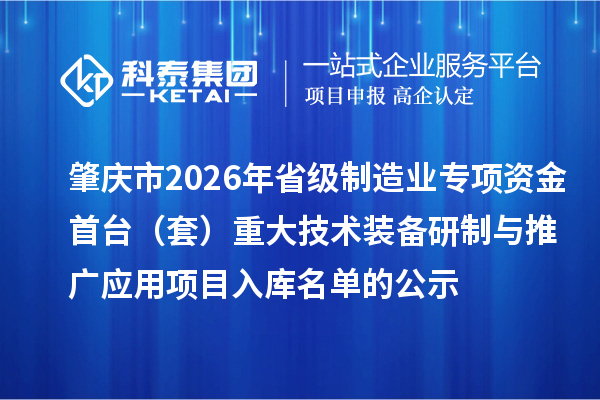 肇慶市2026年省級制造業(yè)專項(xiàng)資金首臺（套）重大技術(shù)裝備研制與推廣應(yīng)用項(xiàng)目入庫名單的公示