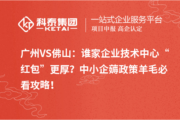 廣州VS佛山：誰家企業技術中心“紅包”更厚？中小企薅政策羊毛必看攻略！