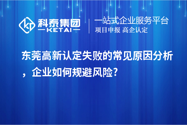 東莞高新認定失敗的常見原因分析,企業如何規避風險?