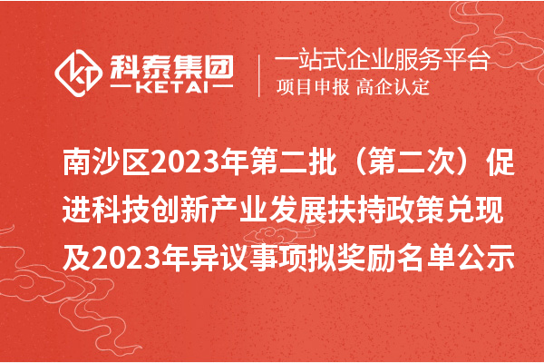 南沙區2023年第二批（第二次）促進科技創新產業發展扶持政策兌現及2023年異議事項擬獎勵名單公示