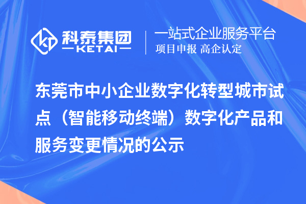 東莞市中小企業數字化轉型城市試點（智能移動終端）數字化產品和服務變更情況的公示
