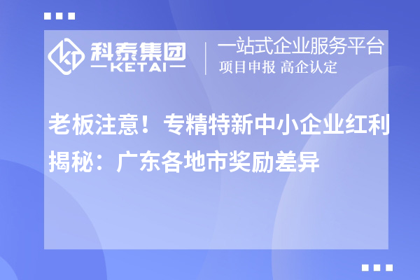 老板注意!專精特新中小企業(yè)紅利揭秘:廣東各地市獎(jiǎng)勵(lì)差異