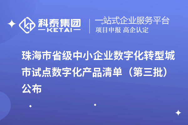 珠海市省級中小企業數字化轉型城市試點數字化產品清單（第三批）公布