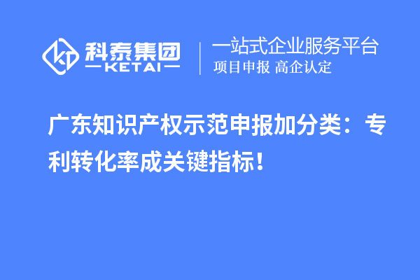 廣東知識產權示范申報加分類:專利轉化率成關鍵指標!