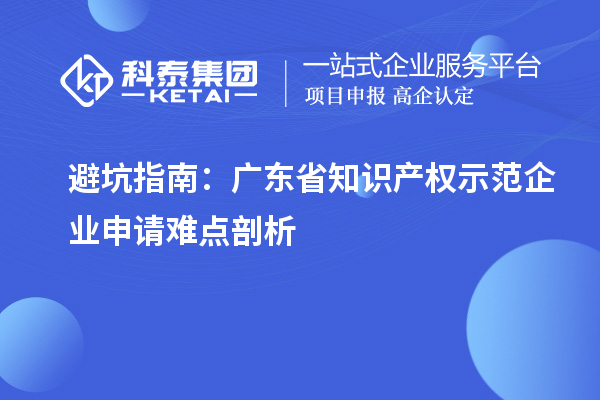 避坑指南:廣東省知識產權示范企業申請難點剖析