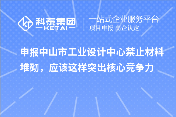申報中山市工業(yè)設計中心禁止材料堆砌，應該這樣突出核心競爭力