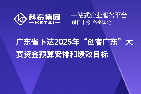 廣東省下達2025年“創客廣東”大賽資金預算安排和績效目標