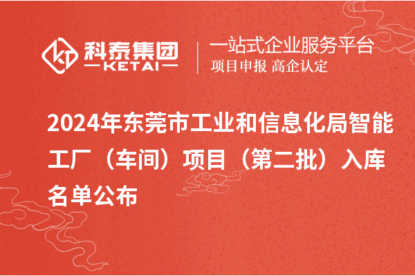 2024年東莞市工業(yè)和信息化局智能工廠(車間)項(xiàng)目(第二批)入庫名單公布