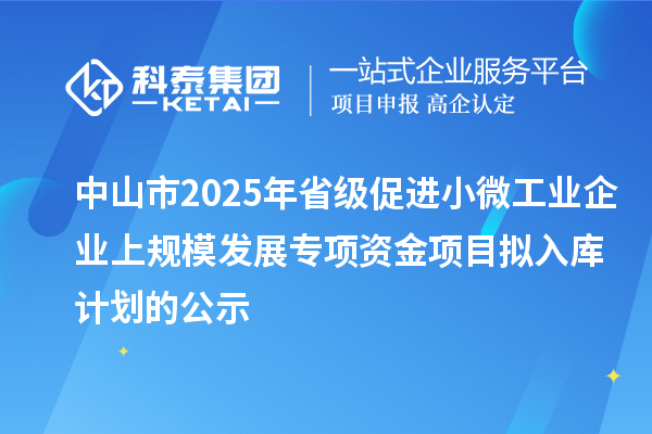 中山市2025年省級促進小微工業企業上規模發展專項資金項目擬入庫計劃的公示