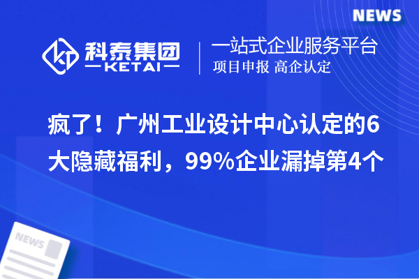 瘋了！廣州工業(yè)設計中心認定的6大隱藏福利，99%企業(yè)漏掉第4個