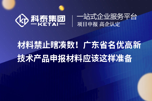 材料禁止瞎湊數(shù)！廣東省名優(yōu)高新技術(shù)產(chǎn)品申報(bào)材料應(yīng)該這樣準(zhǔn)備