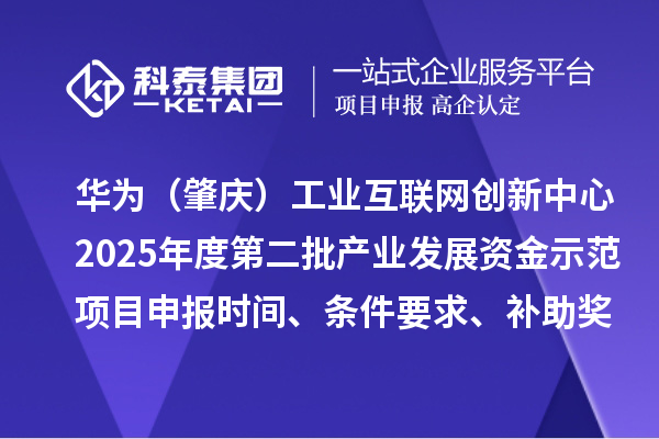 華為(肇慶)工業互聯網創新中心2025年度第二批產業發展資金示范項目申報時間、條件要求、補助獎勵