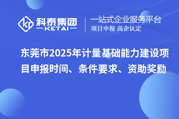 東莞市2025年計(jì)量基礎(chǔ)能力建設(shè)<a href=http://www.duckwijs.com/shenbao.html target=_blank class=infotextkey>項(xiàng)目申報(bào)</a>時間、條件要求、資助獎勵