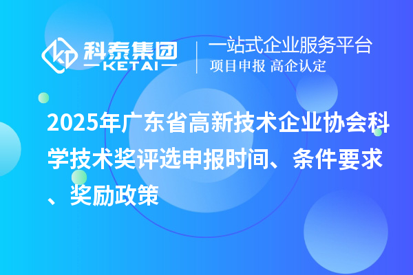 2025年廣東省高新技術企業協會科學技術獎評選申報時間、條件要求、獎勵政策
