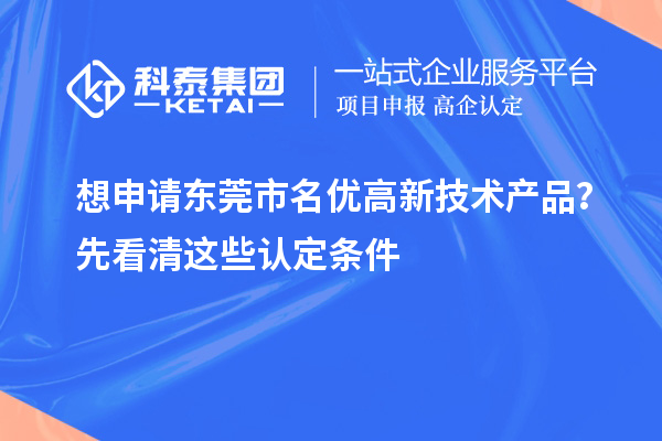 想申請東莞市<a href=http://www.duckwijs.com/fuwu/mingyougaopin.html target=_blank class=infotextkey>名優高新技術產品</a>?先看清這些認定條件