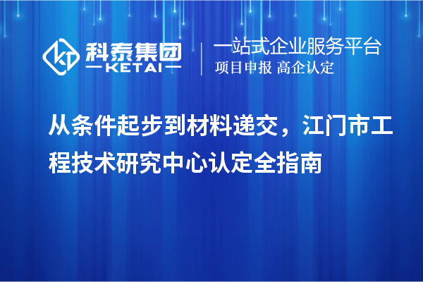 從條件起步到材料遞交，江門市工程技術研究中心認定全指南