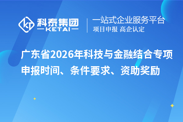廣東省2026年科技與金融結(jié)合專(zhuān)項(xiàng)申報(bào)時(shí)間、條件要求、資助獎(jiǎng)勵(lì)