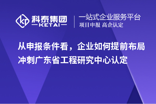 從申報條件看,企業(yè)如何提前布局沖刺廣東省工程研究中心認(rèn)定