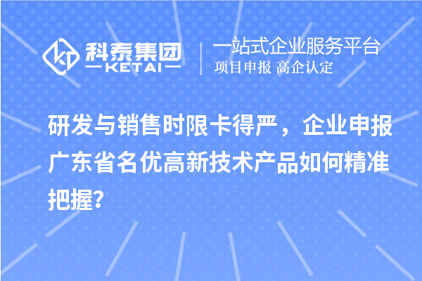 研發與銷售時限卡得嚴，企業申報廣東省名優高新技術產品如何精準把握？