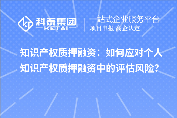 知識產權質押融資:如何應對個人知識產權質押融資中的評估風險?