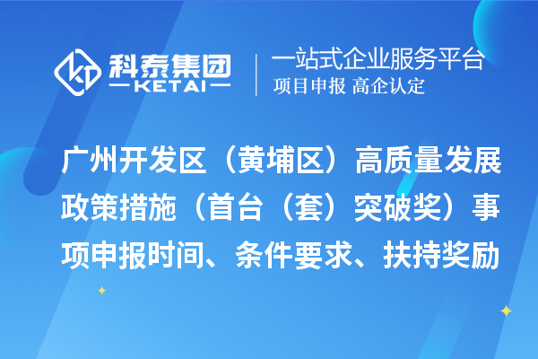 廣州開發區（黃埔區）高質量發展政策措施（首臺（套）突破獎）事項申報時間、條件要求、扶持獎勵