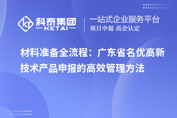 材料準(zhǔn)備全流程:廣東省名優(yōu)高新技術(shù)產(chǎn)品申報(bào)的高效管理方法