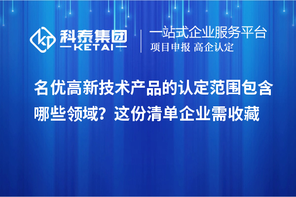名優高新技術產品的認定范圍包含哪些領域?這份清單企業需收藏