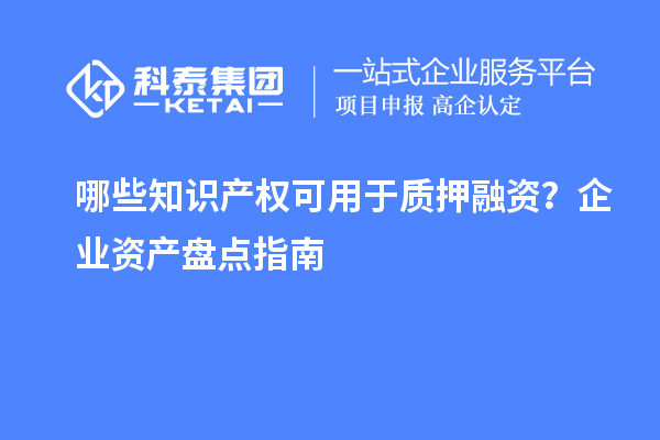 哪些知識產權可用于質押融資?企業資產盤點指南