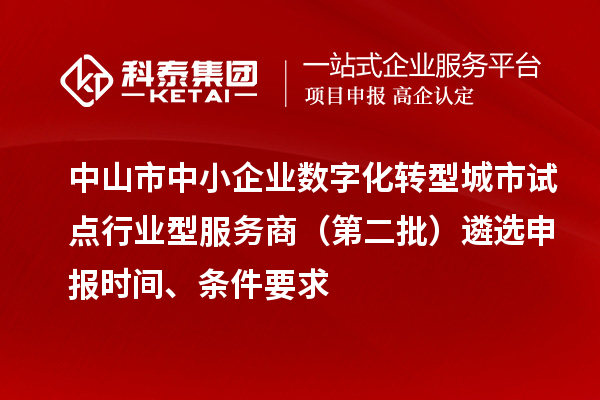 中山市中小企業(yè)數(shù)字化轉(zhuǎn)型城市試點(diǎn)行業(yè)型服務(wù)商(第二批)遴選申報(bào)時(shí)間、條件要求