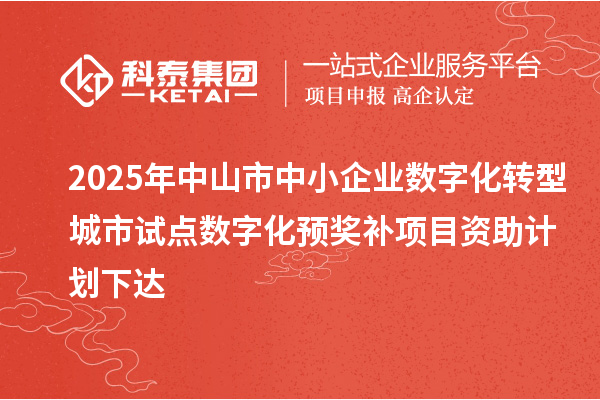 2025年中山市中小企業(yè)數(shù)字化轉型城市試點數(shù)字化預獎補項目資助計劃下達