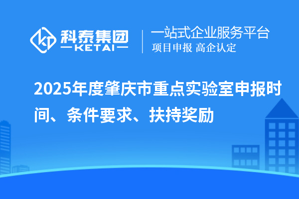 2025年度肇慶市重點實驗室申報時間、條件要求、扶持獎勵
