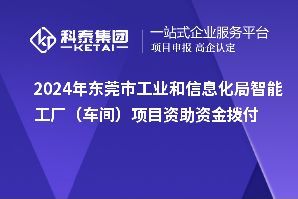 2024年東莞市工業(yè)和信息化局智能工廠(車間)項目資助資金撥付