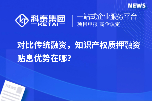 對比傳統融資,知識產權質押融資貼息優勢在哪?