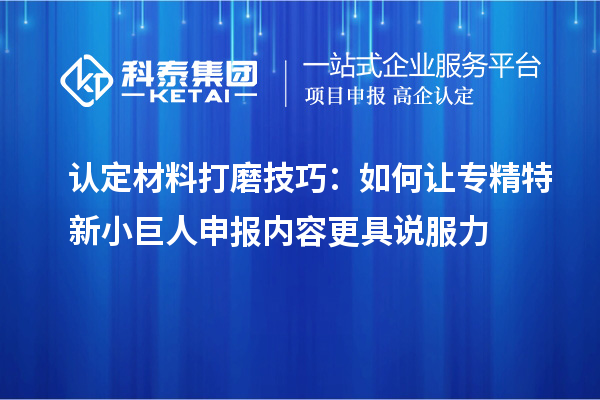 認(rèn)定材料打磨技巧:如何讓專精特新小巨人申報內(nèi)容更具說服力