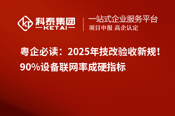 粵企必讀：2025年技改驗收新規！90%設備聯網率成硬指標