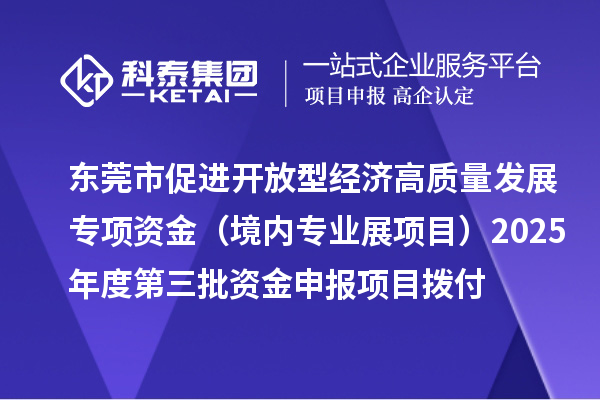 東莞市促進開放型經濟高質量發展專項資金（境內專業展項目）2025年度第三批資金申報項目撥付