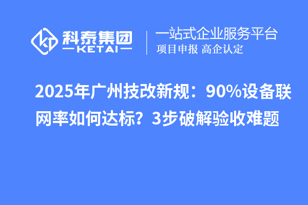 2025年廣州技改新規：90%設備聯網率如何達標？3步破解驗收難題
