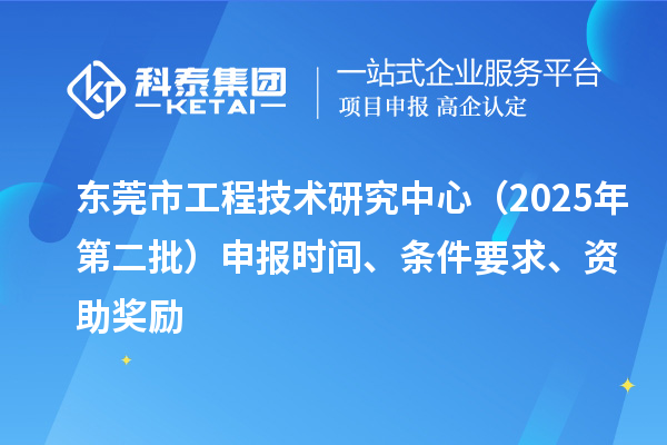 東莞市工程技術研究中心(2025年第二批)申報時間、條件要求、資助獎勵
