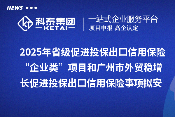 2025年省級促進投保出口信用保險“企業(yè)類”項目和廣州市外貿(mào)穩(wěn)增長促進投保出口信用保險事項擬安排項目計劃的公示