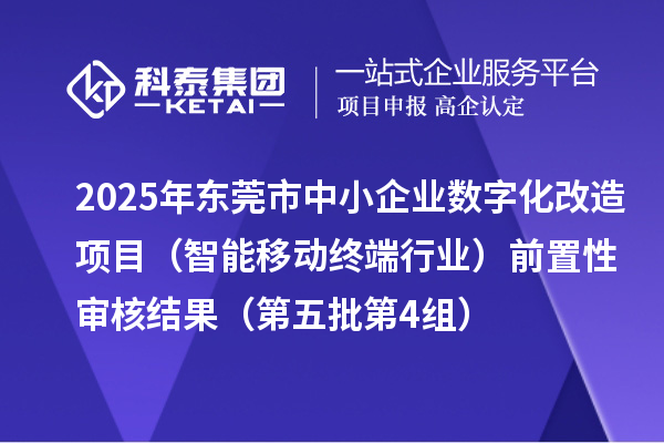 2025年?yáng)|莞市中小企業(yè)數(shù)字化改造項(xiàng)目（智能移動(dòng)終端行業(yè)）前置性審核結(jié)果（第五批第4組）