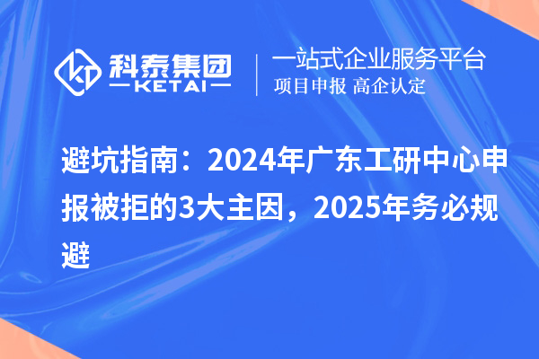 避坑指南:2024年廣東工研中心申報被拒的3大主因,2025年務必規避