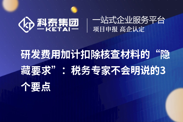 研發(fā)費(fèi)用加計(jì)扣除核查材料的“隱藏要求”：稅務(wù)專家不會(huì)明說的3個(gè)要點(diǎn)