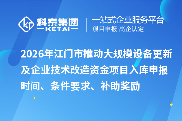 2026年江門市推動大規(guī)模設(shè)備更新及企業(yè)技術(shù)改造資金項目入庫申報時間、條件要求、補助獎勵