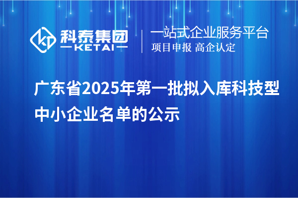 廣東省2025年第一批擬入庫科技型中小企業名單的公示