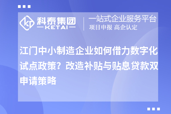 江門中小制造企業(yè)如何借力數(shù)字化試點政策?改造補貼與貼息貸款雙申請策略