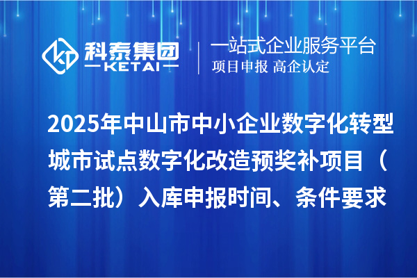 2025年中山市中小企業數字化轉型城市試點數字化改造預獎補項目(第二批)入庫申報時間、條件要求、 補助獎勵