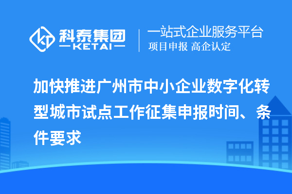 加快推進廣州市中小企業數字化轉型城市試點工作征集申報時間、條件要求