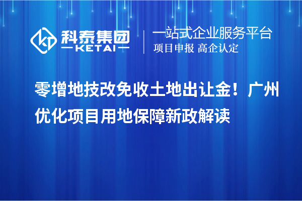 零增地技改免收土地出讓金!廣州優化項目用地保障新政解讀