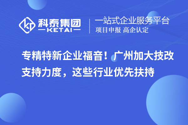 專精特新企業福音！廣州加大技改支持力度，這些行業優先扶持